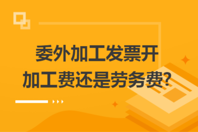 委外加工發(fā)票 應開具“加工費”還是“勞務費”？——稅務處理解析與實務建議